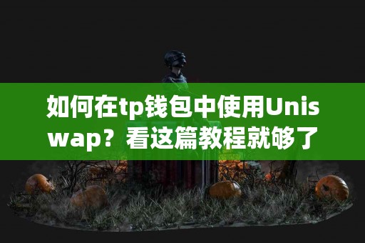如何在tp钱包中使用Uniswap？看这篇教程就够了