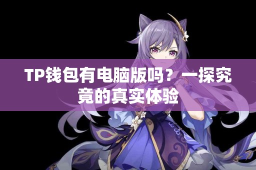 TP钱包有电脑版吗？一探究竟的真实体验