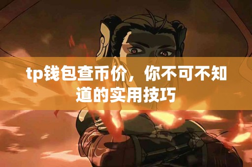 tp钱包查币价，你不可不知道的实用技巧