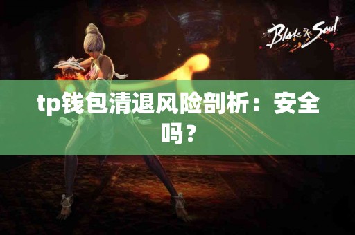 tp钱包清退风险剖析：安全吗？