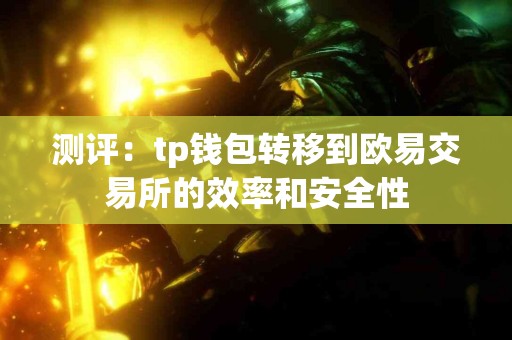 测评：tp钱包转移到欧易交易所的效率和安全性