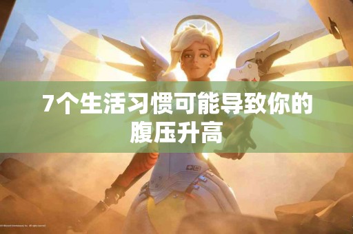 7个生活习惯可能导致你的腹压升高