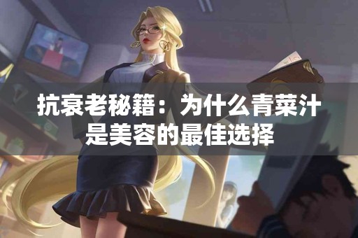 抗衰老秘籍：为什么青菜汁是美容的最佳选择
