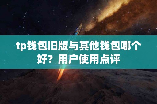 tp钱包旧版与其他钱包哪个好？用户使用点评