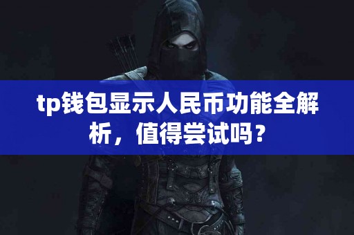 tp钱包显示人民币功能全解析，值得尝试吗？