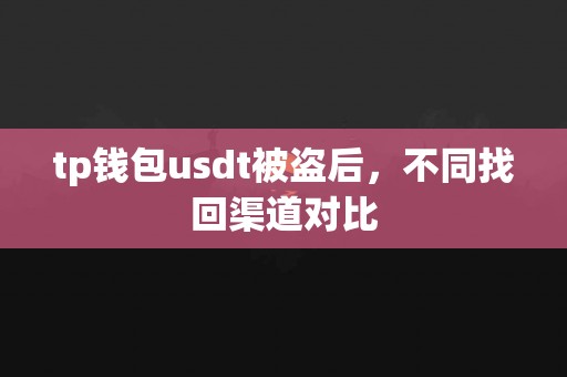 tp钱包usdt被盗后，不同找回渠道对比