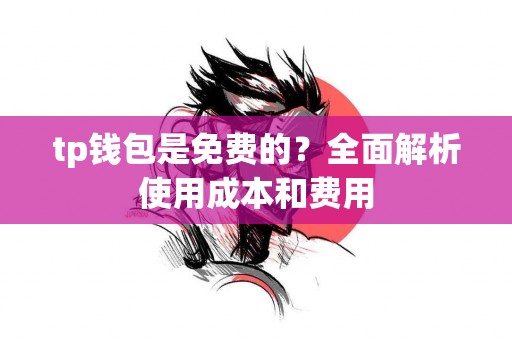 tp钱包是免费的？全面解析使用成本和费用