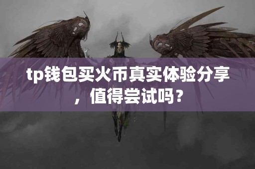 tp钱包买火币真实体验分享，值得尝试吗？