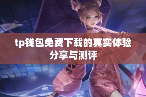 tp钱包免费下载的真实体验分享与测评
