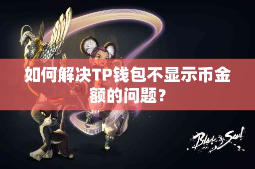 如何解决TP钱包不显示币金额的问题？
