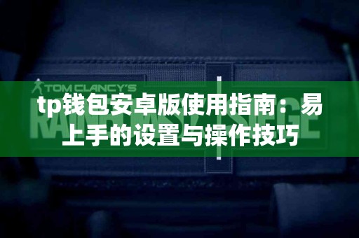 tp钱包安卓版使用指南：易上手的设置与操作技巧