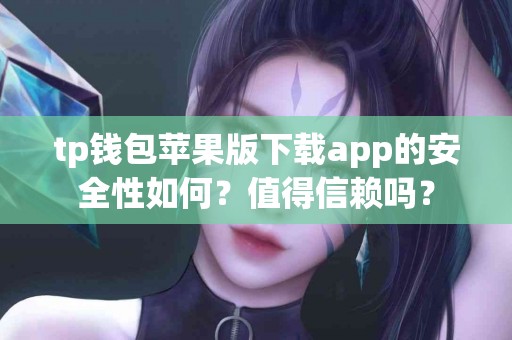 tp钱包苹果版下载app的安全性如何？值得信赖吗？