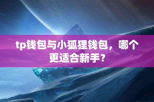 tp钱包与小狐狸钱包，哪个更适合新手？