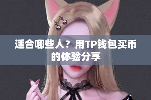 适合哪些人？用TP钱包买币的体验分享