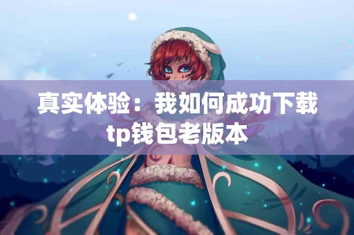 真实体验：我如何成功下载tp钱包老版本