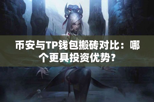 币安与TP钱包搬砖对比：哪个更具投资优势？