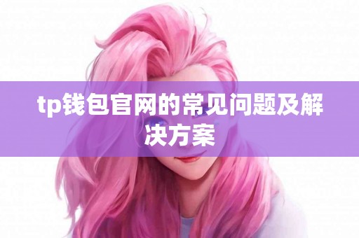 tp钱包官网的常见问题及解决方案