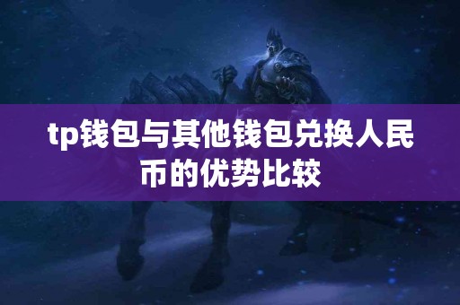 tp钱包与其他钱包兑换人民币的优势比较