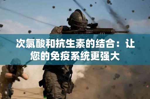 次氯酸和抗生素的结合：让您的免疫系统更强大