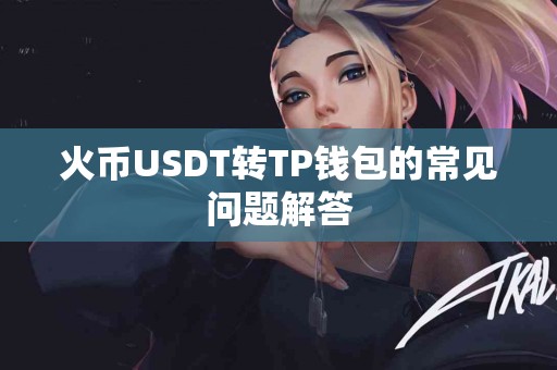 火币USDT转TP钱包的常见问题解答