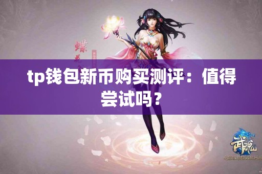 tp钱包新币购买测评：值得尝试吗？