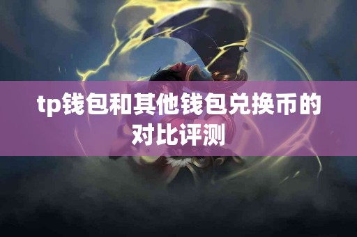 tp钱包和其他钱包兑换币的对比评测