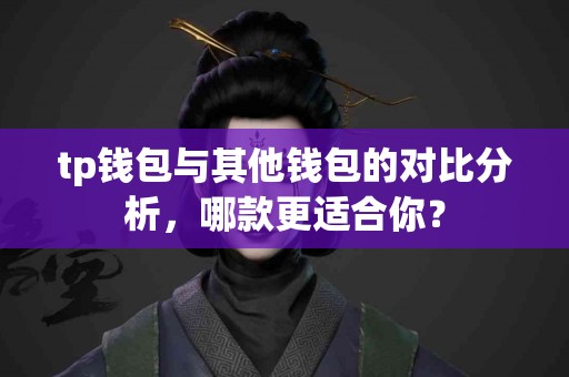 tp钱包与其他钱包的对比分析，哪款更适合你？