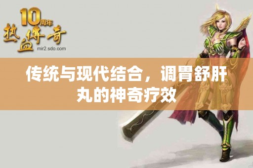 传统与现代结合，调胃舒肝丸的神奇疗效