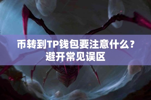 币转到TP钱包要注意什么?避开常见误区 币转到TP钱包要注意什么?避开常见误区