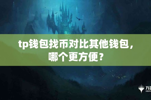 tp钱包找币对比其他钱包，哪个更方便？