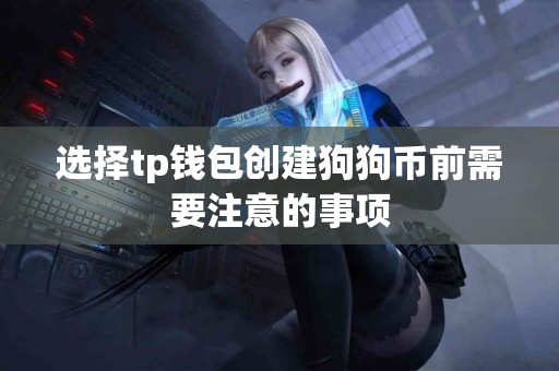 选择tp钱包创建狗狗币前需要注意的事项