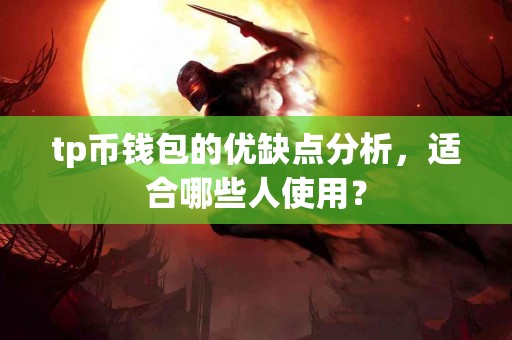 tp币钱包的优缺点分析，适合哪些人使用？