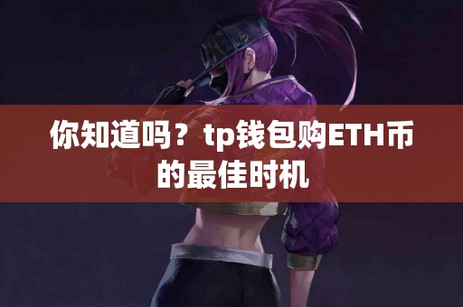 你知道吗？tp钱包购ETH币的最佳时机