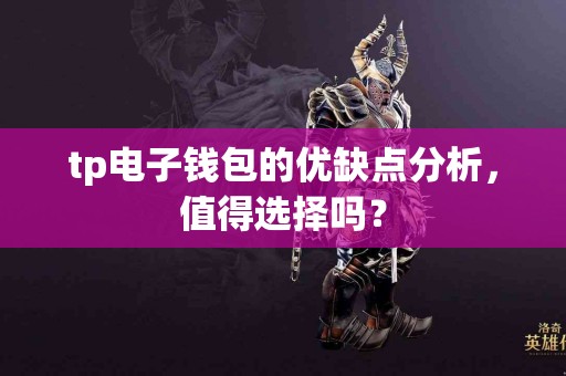 tp电子钱包的优缺点分析，值得选择吗？