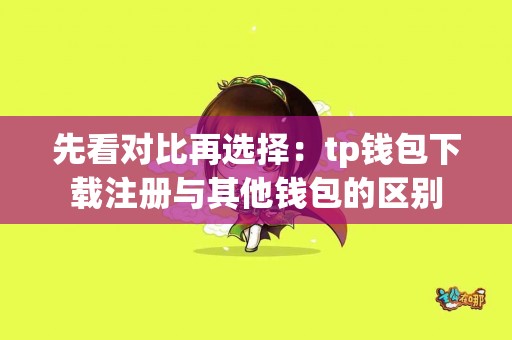 先看对比再选择：tp钱包下载注册与其他钱包的区别